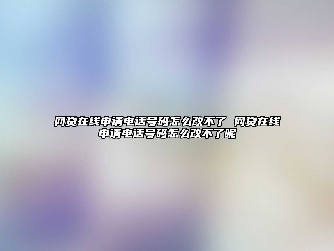 網貸在線申請電話號碼怎么改不了 網貸在線申請電話號碼怎么改不了呢
