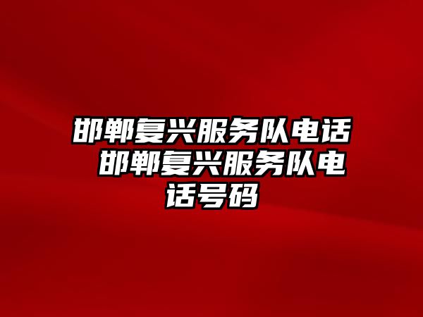 邯鄲復興服務隊電話 邯鄲復興服務隊電話號碼