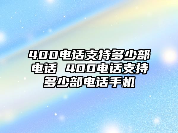 400電話支持多少部電話 400電話支持多少部電話手機(jī)