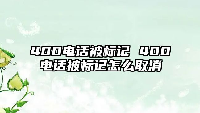 400電話被標記 400電話被標記怎么取消
