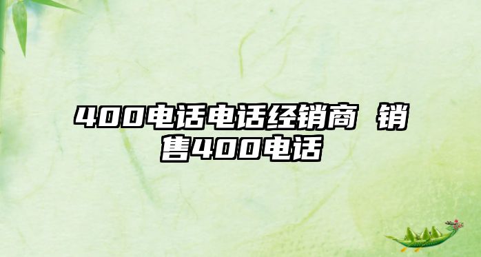 400電話電話經(jīng)銷商 銷售400電話