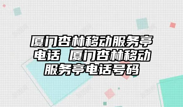 廈門杏林移動服務(wù)亭電話 廈門杏林移動服務(wù)亭電話號碼