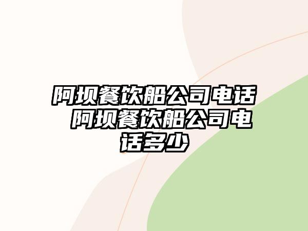 阿壩餐飲船公司電話 阿壩餐飲船公司電話多少