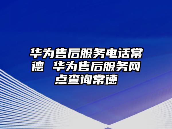 華為售后服務電話常德 華為售后服務網點查詢常德