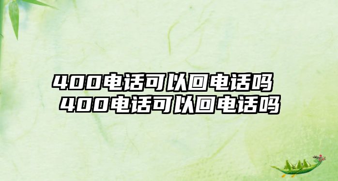 400電話可以回電話嗎 400電話可以回電話嗎