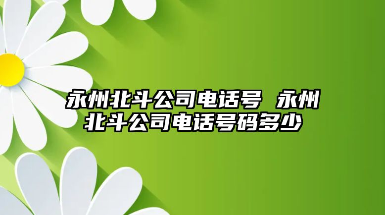 永州北斗公司電話號 永州北斗公司電話號碼多少