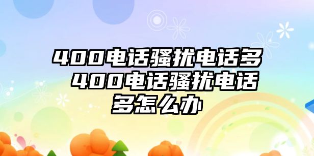 400電話騷擾電話多 400電話騷擾電話多怎么辦