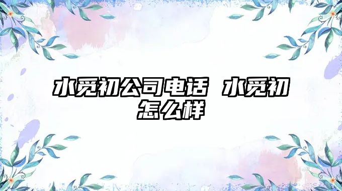 水覓初公司電話 水覓初怎么樣